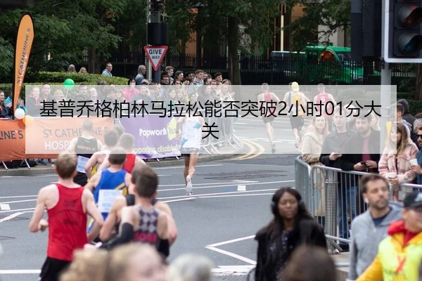 基普乔格柏林马拉松能否突破2小时01分大关
