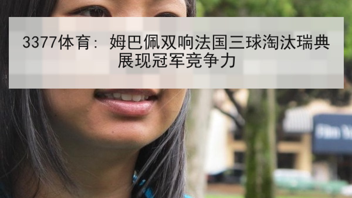 3377体育: 姆巴佩双响法国三球淘汰瑞典展现冠军竞争力