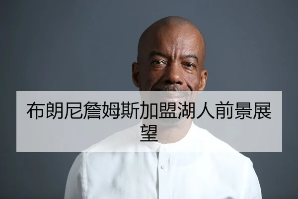 布朗尼詹姆斯加盟湖人前景展望