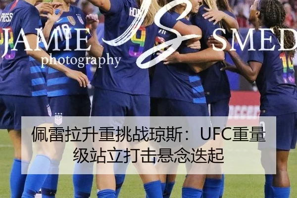 佩雷拉升重挑战琼斯：UFC重量级站立打击悬念迭起