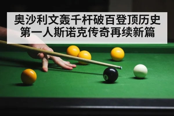 奥沙利文轰千杆破百登顶历史第一人斯诺克传奇再续新篇