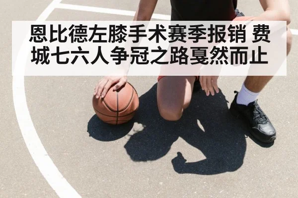 恩比德左膝手术赛季报销 费城七六人争冠之路戛然而止