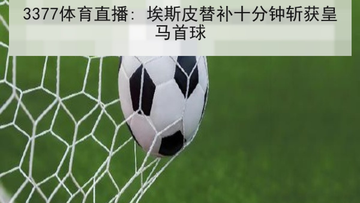 3377体育直播: 埃斯皮替补十分钟斩获皇马首球