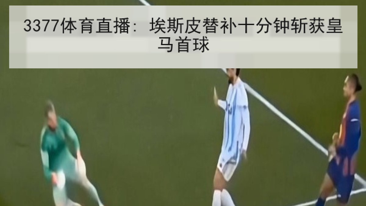 3377体育直播: 埃斯皮替补十分钟斩获皇马首球
