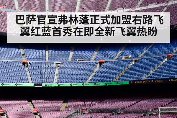 巴萨官宣弗林蓬正式加盟右路飞翼红蓝首秀在即全新飞翼热盼