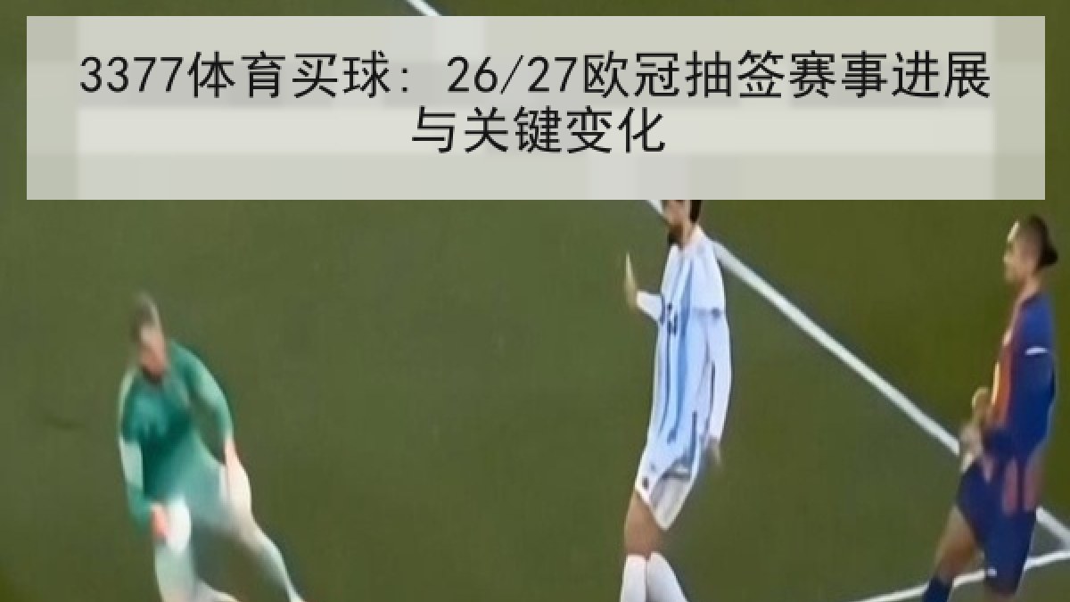 3377体育买球: 26/27欧冠抽签赛事进展与关键变化