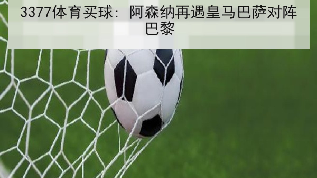 3377体育买球: 阿森纳再遇皇马巴萨对阵巴黎