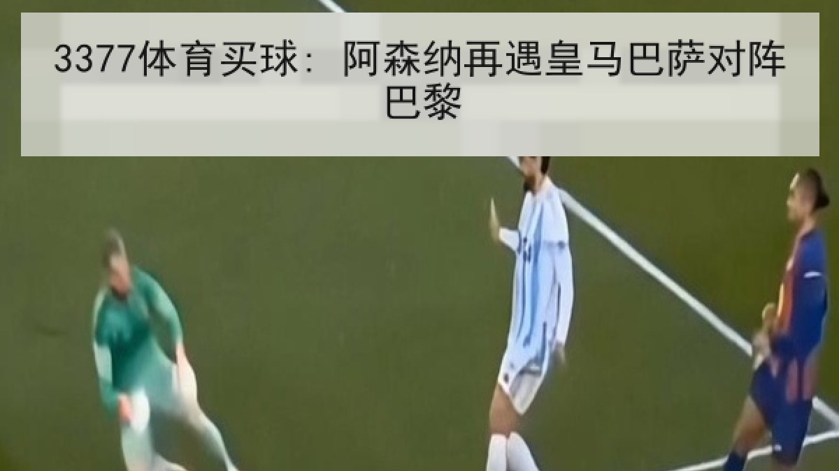 3377体育买球: 阿森纳再遇皇马巴萨对阵巴黎