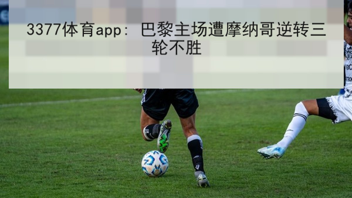 3377体育app: 巴黎主场遭摩纳哥逆转三轮不胜