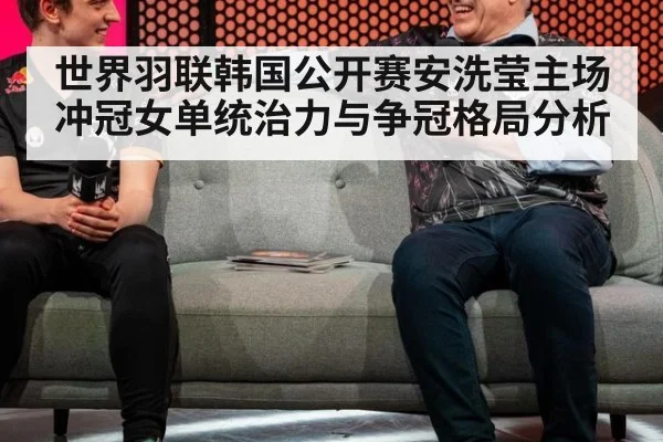 世界羽联韩国公开赛安洗莹主场冲冠女单统治力与争冠格局分析